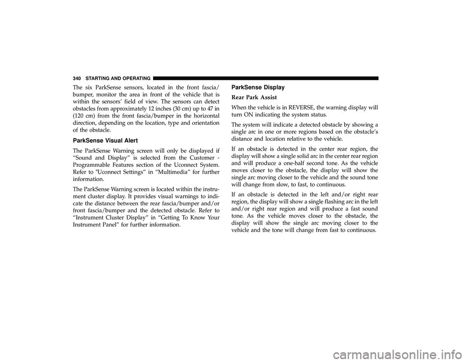 CHRYSLER PACIFICA HYBRID 2019 Owners Manual The six ParkSense sensors, located in the front fascia/
bumper, monitor the area in front of the vehicle that is
within the sensors’ field of view. The sensors can detect
obstacles from approximatel CHRYSLER PACIFICA HYBRID 2019 Owners Manual The six ParkSense sensors, located in the front fascia/
bumper, monitor the area in front of the vehicle that is
within the sensors’ field of view. The sensors can detect
obstacles from approximatel