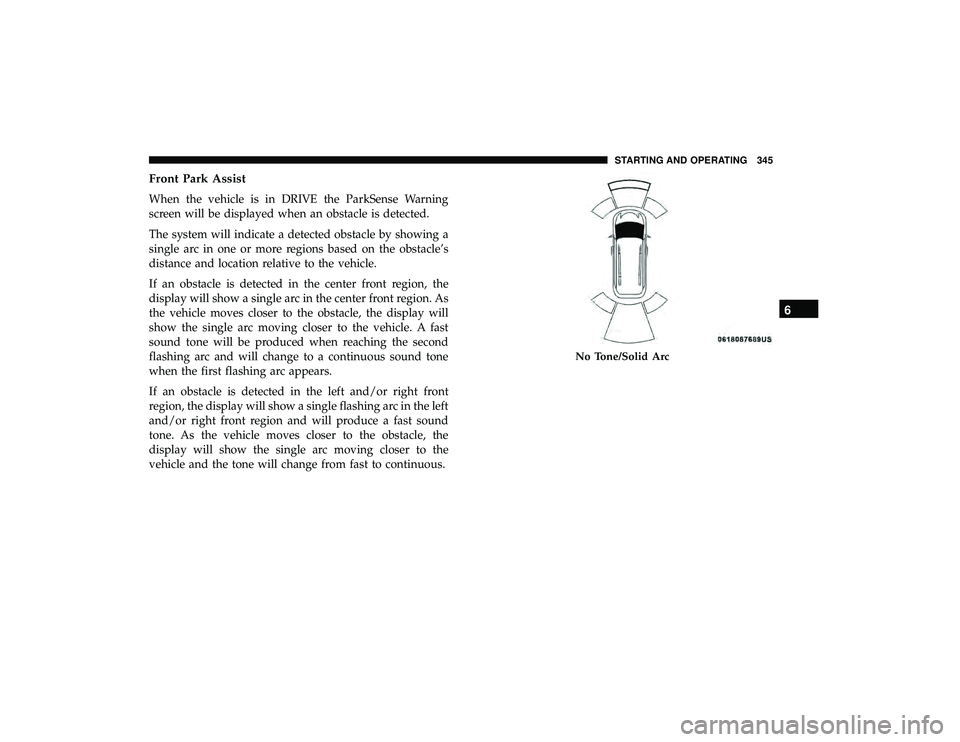 CHRYSLER PACIFICA HYBRID 2019 Owners Manual Front Park Assist
When the vehicle is in DRIVE the ParkSense Warning
screen will be displayed when an obstacle is detected.
The system will indicate a detected obstacle by showing a
single arc in one CHRYSLER PACIFICA HYBRID 2019 Owners Manual Front Park Assist
When the vehicle is in DRIVE the ParkSense Warning
screen will be displayed when an obstacle is detected.
The system will indicate a detected obstacle by showing a
single arc in one