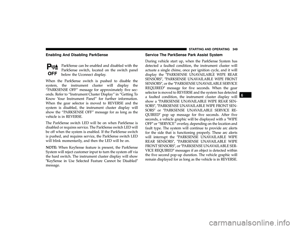 CHRYSLER PACIFICA HYBRID 2019  Owners Manual Enabling And Disabling ParkSense
ParkSense can be enabled and disabled with the
ParkSense switch, located on the switch panel
below the Uconnect display.
When the ParkSense switch is pushed to disable