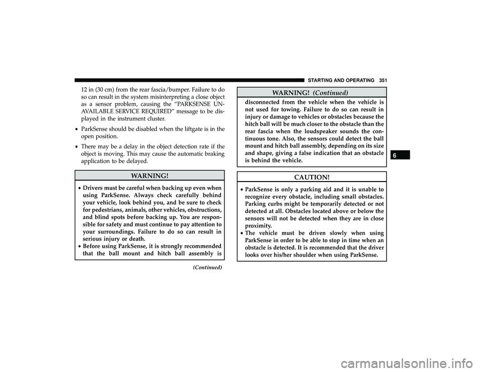 CHRYSLER PACIFICA HYBRID 2019  Owners Manual 12 in (30 cm) from the rear fascia/bumper. Failure to do
so can result in the system misinterpreting a close object
as a sensor problem, causing the “PARKSENSE UN-
AVAILABLE SERVICE REQUIRED” mess