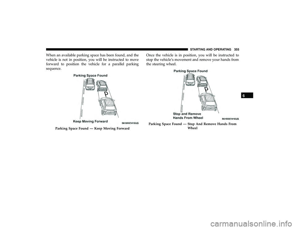 CHRYSLER PACIFICA HYBRID 2019  Owners Manual When an available parking space has been found, and the
vehicle is not in position, you will be instructed to move
forward to position the vehicle for a parallel parking
sequence.Once the vehicle is i