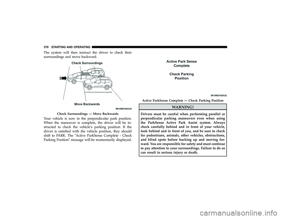 CHRYSLER PACIFICA HYBRID 2019 Owners Manual The system will then instruct the driver to check their
surroundings and move backward.
Your vehicle is now in the perpendicular park position.
When the maneuver is complete, the driver will be in-
st CHRYSLER PACIFICA HYBRID 2019 Owners Manual The system will then instruct the driver to check their
surroundings and move backward.
Your vehicle is now in the perpendicular park position.
When the maneuver is complete, the driver will be in-
st