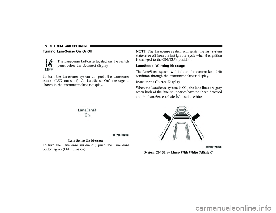 CHRYSLER PACIFICA HYBRID 2019 Owners Manual Turning LaneSense On Or Off
The LaneSense button is located on the switch
panel below the Uconnect display.
To turn the LaneSense system on, push the LaneSense
button (LED turns off). A “LaneSense O CHRYSLER PACIFICA HYBRID 2019 Owners Manual Turning LaneSense On Or Off
The LaneSense button is located on the switch
panel below the Uconnect display.
To turn the LaneSense system on, push the LaneSense
button (LED turns off). A “LaneSense O