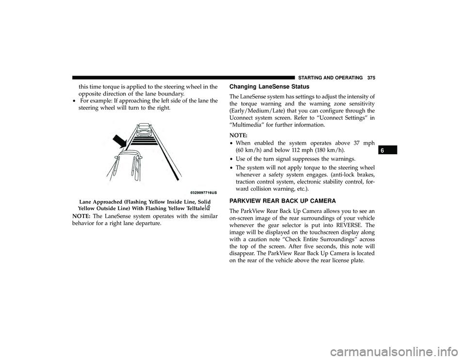 CHRYSLER PACIFICA HYBRID 2019 Owners Manual this time torque is applied to the steering wheel in the
opposite direction of the lane boundary.
•For example: If approaching the left side of the lane the
steering wheel will turn to the right.
NO CHRYSLER PACIFICA HYBRID 2019 Owners Manual this time torque is applied to the steering wheel in the
opposite direction of the lane boundary.
•For example: If approaching the left side of the lane the
steering wheel will turn to the right.
NO