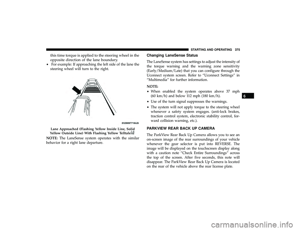 CHRYSLER PACIFICA HYBRID 2019  Owners Manual this time torque is applied to the steering wheel in the
opposite direction of the lane boundary.
•For example: If approaching the left side of the lane the
steering wheel will turn to the right.
NO