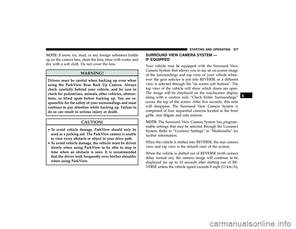 CHRYSLER PACIFICA HYBRID 2019 Owners Manual NOTE:If snow, ice, mud, or any foreign substance builds
up on the camera lens, clean the lens, rinse with water, and
dry with a soft cloth. Do not cover the lens.
WARNING!
Drivers must be careful when CHRYSLER PACIFICA HYBRID 2019 Owners Manual NOTE:If snow, ice, mud, or any foreign substance builds
up on the camera lens, clean the lens, rinse with water, and
dry with a soft cloth. Do not cover the lens.
WARNING!
Drivers must be careful when