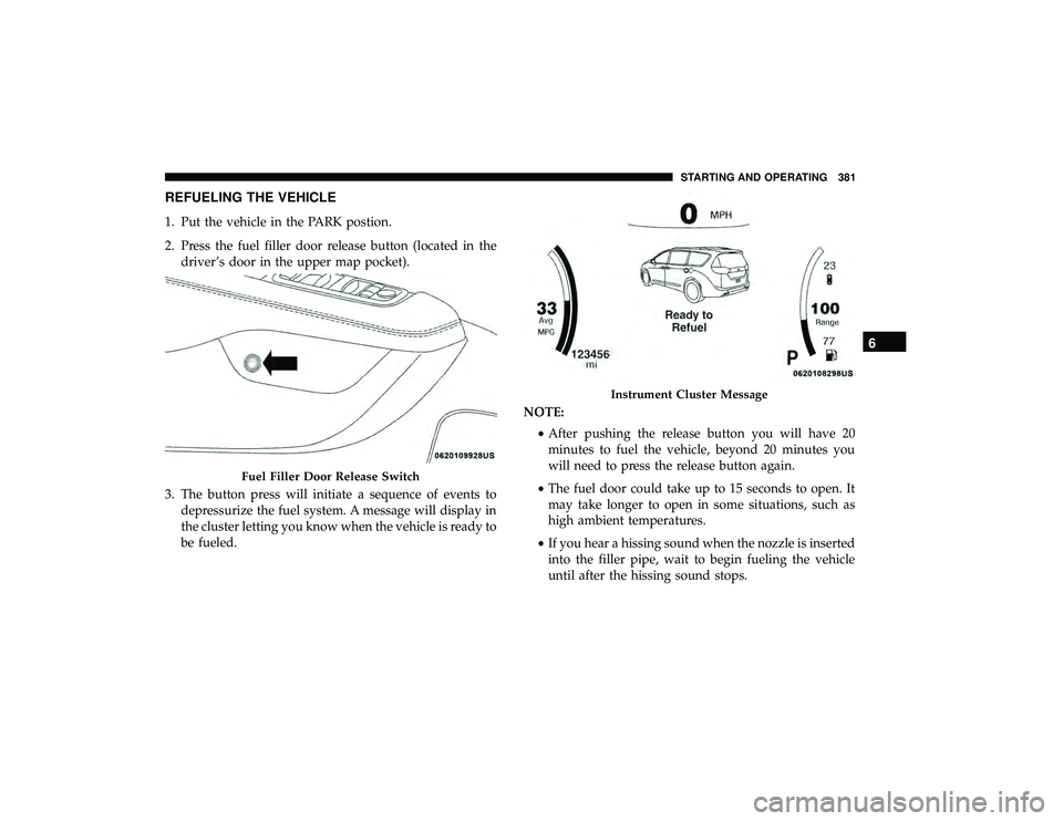 CHRYSLER PACIFICA HYBRID 2019 Owners Manual REFUELING THE VEHICLE
1. Put the vehicle in the PARK postion.
2. Press the fuel filler door release button (located in thedriver’s door in the upper map pocket).
3. The button press will initiate a CHRYSLER PACIFICA HYBRID 2019 Owners Manual REFUELING THE VEHICLE
1. Put the vehicle in the PARK postion.
2. Press the fuel filler door release button (located in thedriver’s door in the upper map pocket).
3. The button press will initiate a