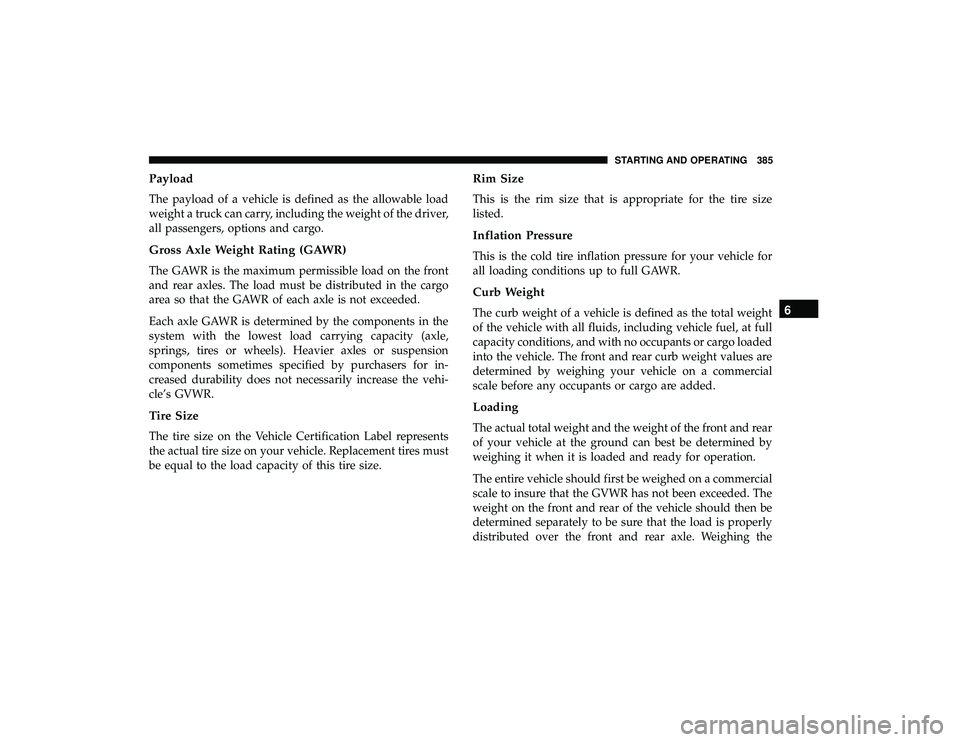 CHRYSLER PACIFICA HYBRID 2019 Owners Manual Payload
The payload of a vehicle is defined as the allowable load
weight a truck can carry, including the weight of the driver,
all passengers, options and cargo.
Gross Axle Weight Rating (GAWR)
The G CHRYSLER PACIFICA HYBRID 2019 Owners Manual Payload
The payload of a vehicle is defined as the allowable load
weight a truck can carry, including the weight of the driver,
all passengers, options and cargo.
Gross Axle Weight Rating (GAWR)
The G