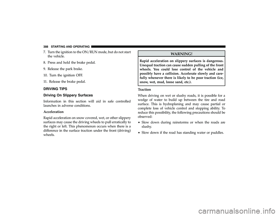 CHRYSLER PACIFICA HYBRID 2019 Owners Manual 7. Turn the ignition to the ON/RUN mode, but do not startthe vehicle.
8. Press and hold the brake pedal.
9. Release the park brake.
10. Turn the ignition OFF.
11. Release the brake pedal.
DRIVING TIPS CHRYSLER PACIFICA HYBRID 2019 Owners Manual 7. Turn the ignition to the ON/RUN mode, but do not startthe vehicle.
8. Press and hold the brake pedal.
9. Release the park brake.
10. Turn the ignition OFF.
11. Release the brake pedal.
DRIVING TIPS