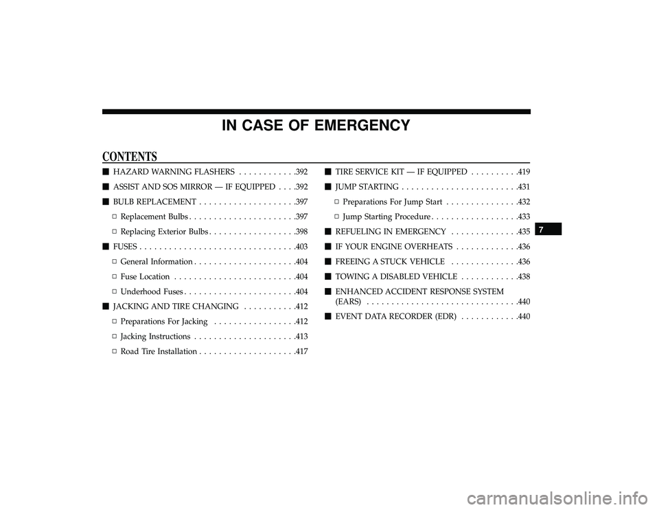 CHRYSLER PACIFICA HYBRID 2019  Owners Manual IN CASE OF EMERGENCY
CONTENTS
HAZARD WARNING FLASHERS ............392
 ASSIST AND SOS MIRROR — IF EQUIPPED . . . .392
 BULB REPLACEMENT ................... .397
▫ Replacement Bulbs ............
