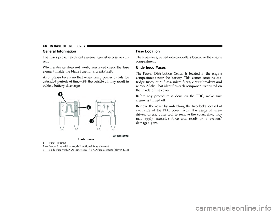 CHRYSLER PACIFICA HYBRID 2019 Owners Manual General Information
The fuses protect electrical systems against excessive cur-
rent.
When a device does not work, you must check the fuse
element inside the blade fuse for a break/melt.
Also, please CHRYSLER PACIFICA HYBRID 2019 Owners Manual General Information
The fuses protect electrical systems against excessive cur-
rent.
When a device does not work, you must check the fuse
element inside the blade fuse for a break/melt.
Also, please