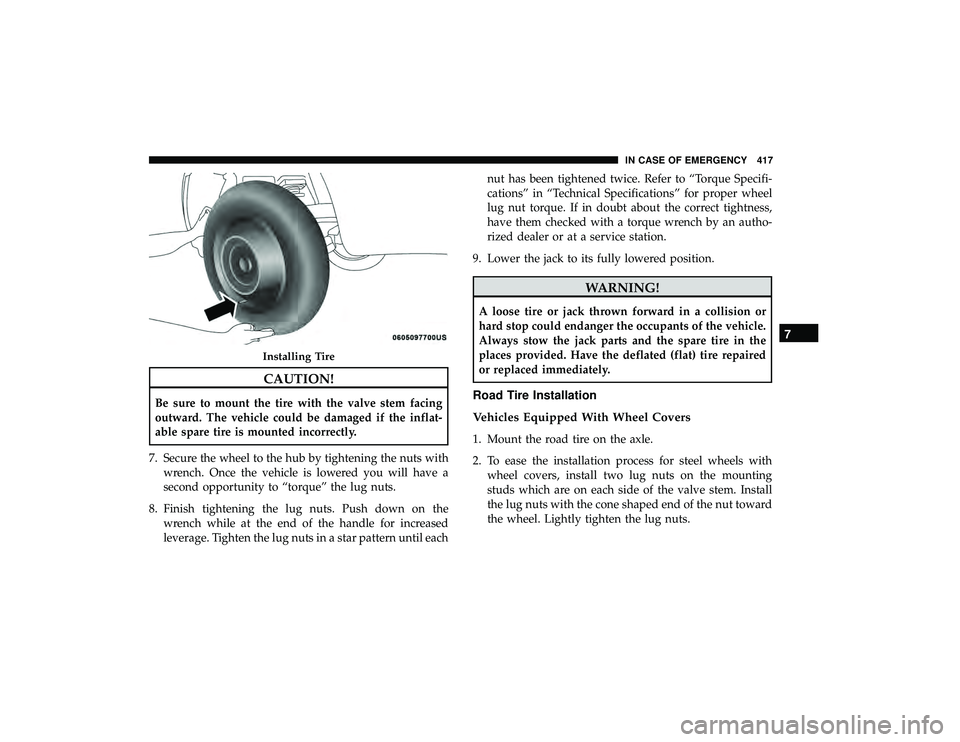 CHRYSLER PACIFICA HYBRID 2019  Owners Manual CAUTION!
Be sure to mount the tire with the valve stem facing
outward. The vehicle could be damaged if the inflat-
able spare tire is mounted incorrectly.
7. Secure the wheel to the hub by tightening 