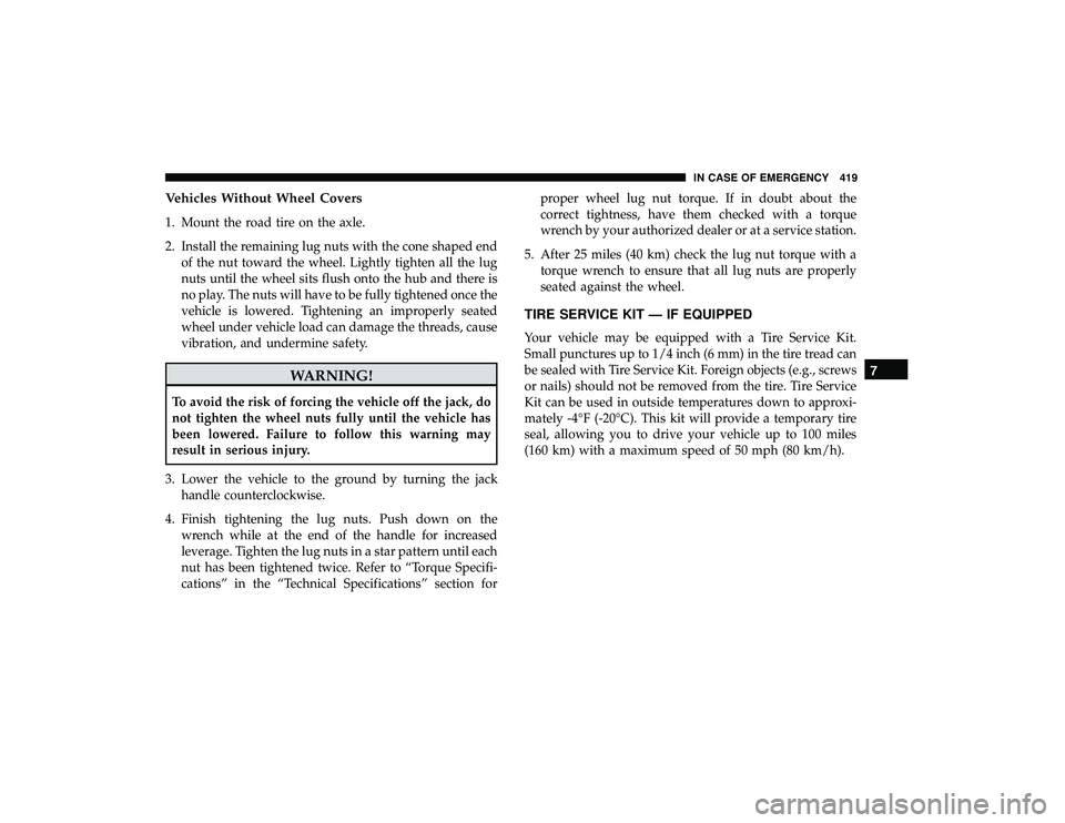 CHRYSLER PACIFICA HYBRID 2019 Owners Manual Vehicles Without Wheel Covers
1. Mount the road tire on the axle.
2. Install the remaining lug nuts with the cone shaped endof the nut toward the wheel. Lightly tighten all the lug
nuts until the whee CHRYSLER PACIFICA HYBRID 2019 Owners Manual Vehicles Without Wheel Covers
1. Mount the road tire on the axle.
2. Install the remaining lug nuts with the cone shaped endof the nut toward the wheel. Lightly tighten all the lug
nuts until the whee