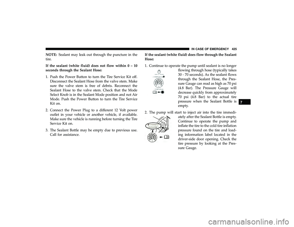 CHRYSLER PACIFICA HYBRID 2019 Owners Manual NOTE:Sealant may leak out through the puncture in the
tire.
If the sealant (white fluid) does not flow within0–10
seconds through the Sealant Hose:
1. Push the Power Button to turn the Tire Service CHRYSLER PACIFICA HYBRID 2019 Owners Manual NOTE:Sealant may leak out through the puncture in the
tire.
If the sealant (white fluid) does not flow within0–10
seconds through the Sealant Hose:
1. Push the Power Button to turn the Tire Service