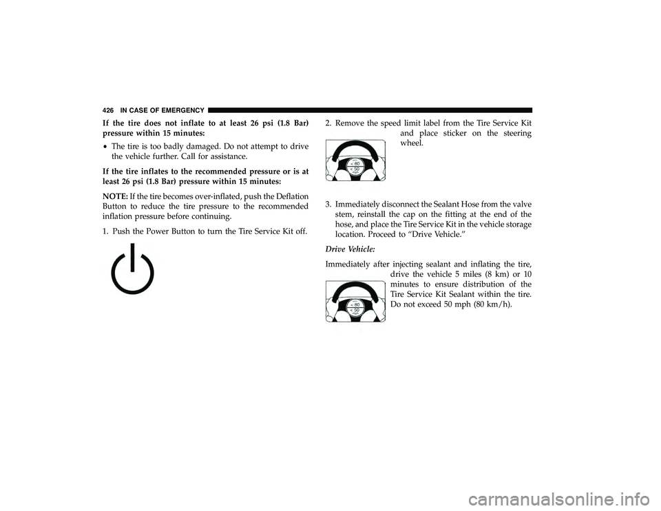 CHRYSLER PACIFICA HYBRID 2019 Owners Manual If the tire does not inflate to at least 26 psi (1.8 Bar)
pressure within 15 minutes:
•The tire is too badly damaged. Do not attempt to drive
the vehicle further. Call for assistance.
If the tire in CHRYSLER PACIFICA HYBRID 2019 Owners Manual If the tire does not inflate to at least 26 psi (1.8 Bar)
pressure within 15 minutes:
•The tire is too badly damaged. Do not attempt to drive
the vehicle further. Call for assistance.
If the tire in