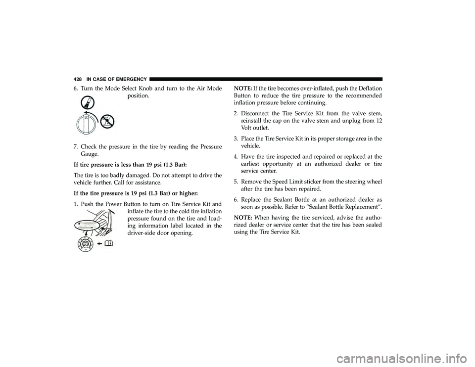 CHRYSLER PACIFICA HYBRID 2019 Owners Manual 6. Turn the Mode Select Knob and turn to the Air Modeposition.
7. Check the pressure in the tire by reading the Pressure Gauge.
If tire pressure is less than 19 psi (1.3 Bar):
The tire is too badly da CHRYSLER PACIFICA HYBRID 2019 Owners Manual 6. Turn the Mode Select Knob and turn to the Air Modeposition.
7. Check the pressure in the tire by reading the Pressure Gauge.
If tire pressure is less than 19 psi (1.3 Bar):
The tire is too badly da