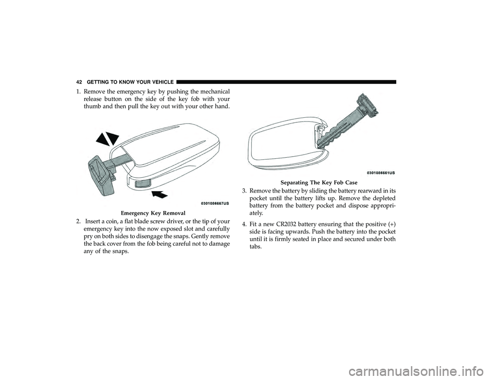 CHRYSLER PACIFICA HYBRID 2019 Service Manual 1. Remove the emergency key by pushing the mechanicalrelease button on the side of the key fob with your
thumb and then pull the key out with your other hand.
2. Insert a coin, a flat blade screw driv