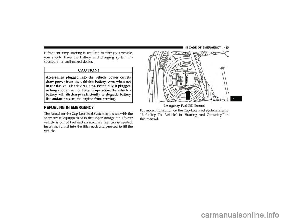 CHRYSLER PACIFICA HYBRID 2019  Owners Manual If frequent jump starting is required to start your vehicle,
you should have the battery and charging system in-
spected at an authorized dealer.
CAUTION!
Accessories plugged into the vehicle power ou