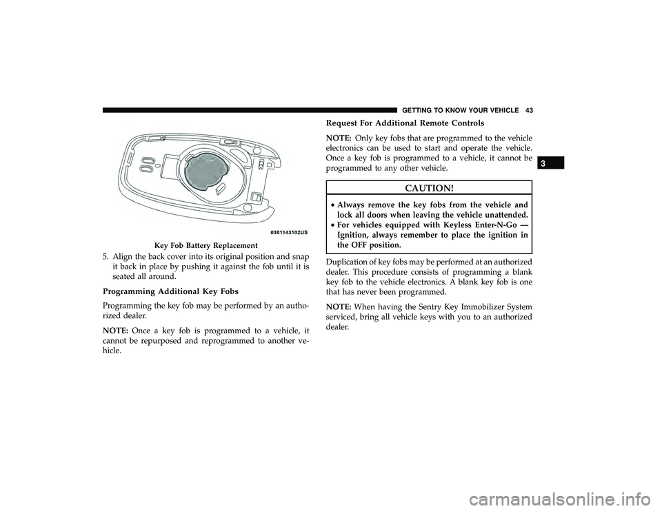 CHRYSLER PACIFICA HYBRID 2019  Owners Manual 5. Align the back cover into its original position and snapit back in place by pushing it against the fob until it is
seated all around.
Programming Additional Key Fobs
Programming the key fob may be 