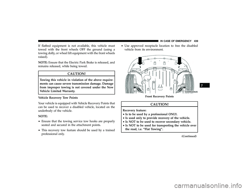 CHRYSLER PACIFICA HYBRID 2019  Owners Manual If flatbed equipment is not available, this vehicle must
towed with the front wheels OFF the ground (using a
towing dolly, or wheel lift equipment with the front wheels
raised).
NOTE:Ensure that the E