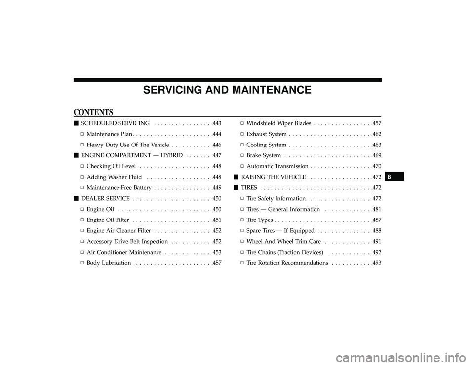 CHRYSLER PACIFICA HYBRID 2019  Owners Manual SERVICING AND MAINTENANCE
CONTENTS
SCHEDULED SERVICING .................443
▫ Maintenance Plan ...................... .444
▫ Heavy Duty Use Of The Vehicle ............446
 ENGINE COMPARTMENT —