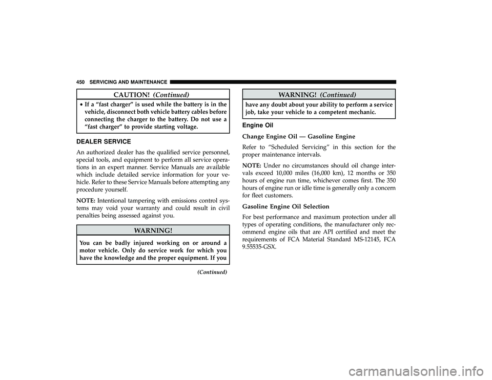 CHRYSLER PACIFICA HYBRID 2019 Owners Manual CAUTION!(Continued)
•If a “fast charger” is used while the battery is in the
vehicle, disconnect both vehicle battery cables before
connecting the charger to the battery. Do not use a
“fast ch CHRYSLER PACIFICA HYBRID 2019 Owners Manual CAUTION!(Continued)
•If a “fast charger” is used while the battery is in the
vehicle, disconnect both vehicle battery cables before
connecting the charger to the battery. Do not use a
“fast ch