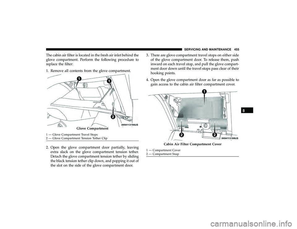 CHRYSLER PACIFICA HYBRID 2019 Owners Manual The cabin air filter is located in the fresh air inlet behind the
glove compartment. Perform the following procedure to
replace the filter:
1. Remove all contents from the glove compartment.
2. Open t CHRYSLER PACIFICA HYBRID 2019 Owners Manual The cabin air filter is located in the fresh air inlet behind the
glove compartment. Perform the following procedure to
replace the filter:
1. Remove all contents from the glove compartment.
2. Open t