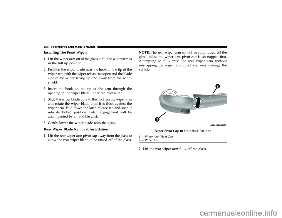 CHRYSLER PACIFICA HYBRID 2019  Owners Manual Installing The Front Wipers
1. Lift the wiper arm off of the glass, until the wiper arm isin the full up position.
2. Position the wiper blade near the hook on the tip of the wiper arm with the wiper 