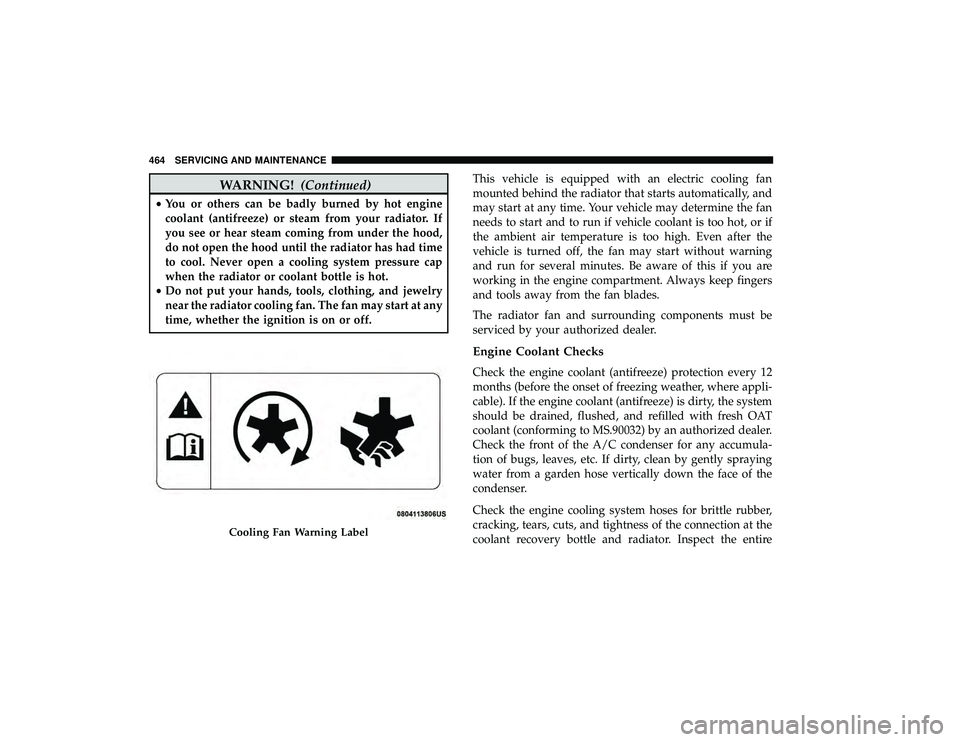 CHRYSLER PACIFICA HYBRID 2019  Owners Manual WARNING!(Continued)
•You or others can be badly burned by hot engine
coolant (antifreeze) or steam from your radiator. If
you see or hear steam coming from under the hood,
do not open the hood until