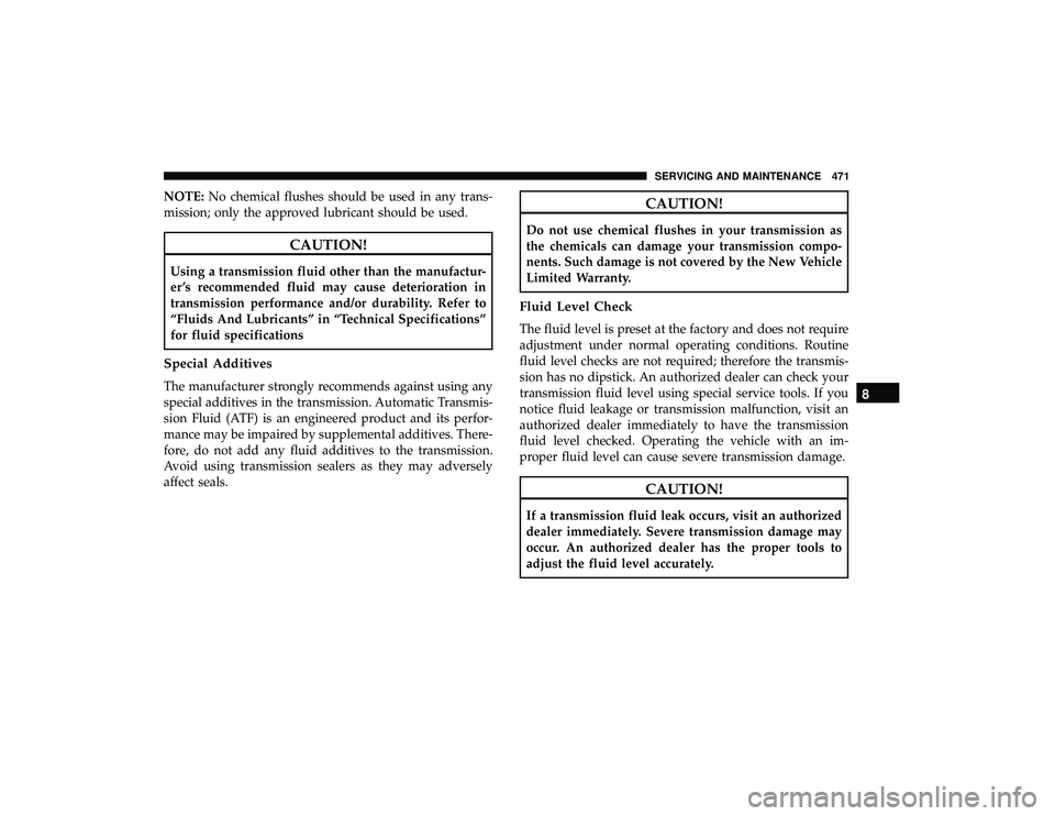 CHRYSLER PACIFICA HYBRID 2019  Owners Manual NOTE:No chemical flushes should be used in any trans-
mission; only the approved lubricant should be used.
CAUTION!
Using a transmission fluid other than the manufactur-
er ’s recommended fluid may 