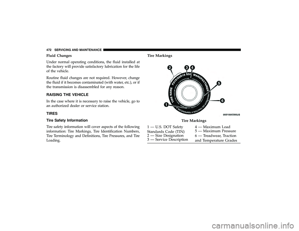 CHRYSLER PACIFICA HYBRID 2019  Owners Manual Fluid Changes
Under normal operating conditions, the fluid installed at
the factory will provide satisfactory lubrication for the life
of the vehicle.
Routine fluid changes are not required. However, 