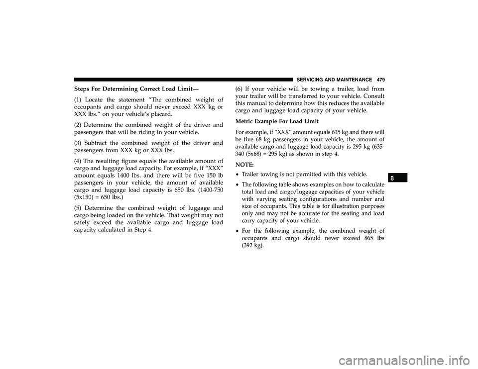 CHRYSLER PACIFICA HYBRID 2019  Owners Manual Steps For Determining Correct Load Limit—
(1) Locate the statement “The combined weight of
occupants and cargo should never exceed XXX kg or
XXX lbs.” on your vehicle’s placard.
(2) Determine 