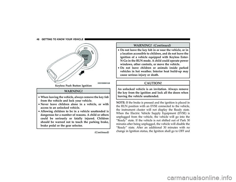 CHRYSLER PACIFICA HYBRID 2019 Service Manual WARNING!
•When leaving the vehicle, always remove the key fob
from the vehicle and lock your vehicle.
• Never leave children alone in a vehicle, or with
access to an unlocked vehicle.
• Allowing