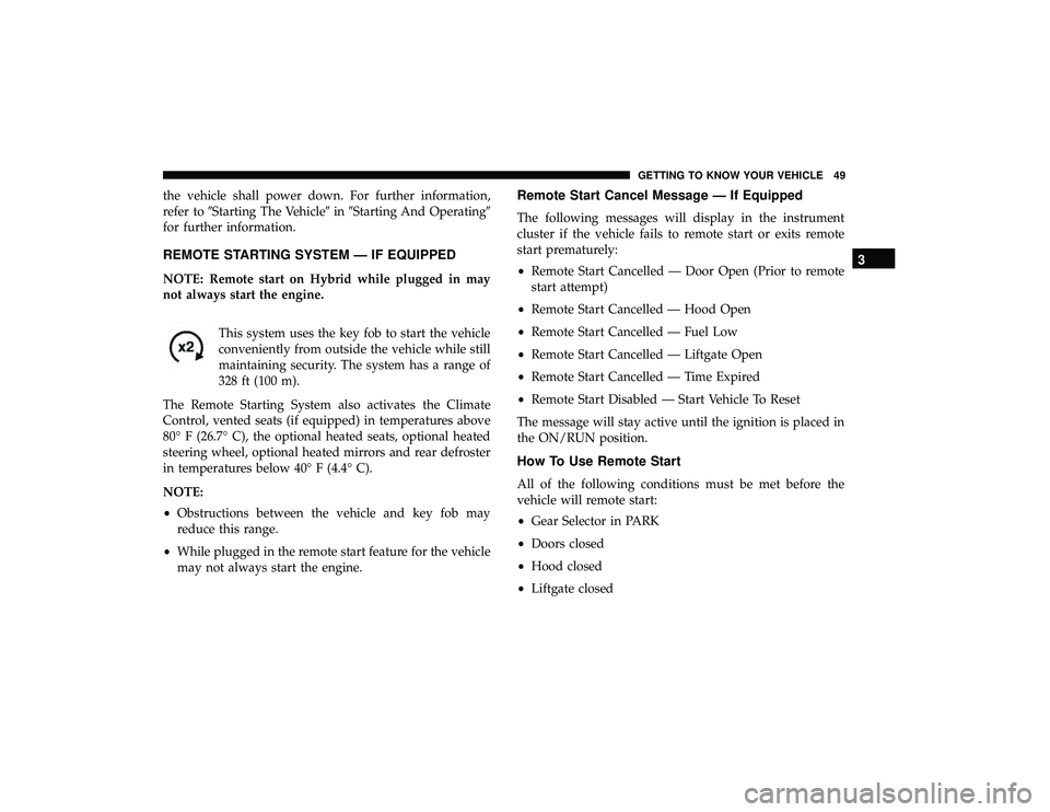 CHRYSLER PACIFICA HYBRID 2019 Workshop Manual the vehicle shall power down. For further information,
refer toStarting The Vehicle inStarting And Operating
for further information.
REMOTE STARTING SYSTEM — IF EQUIPPED
NOTE: Remote start on H