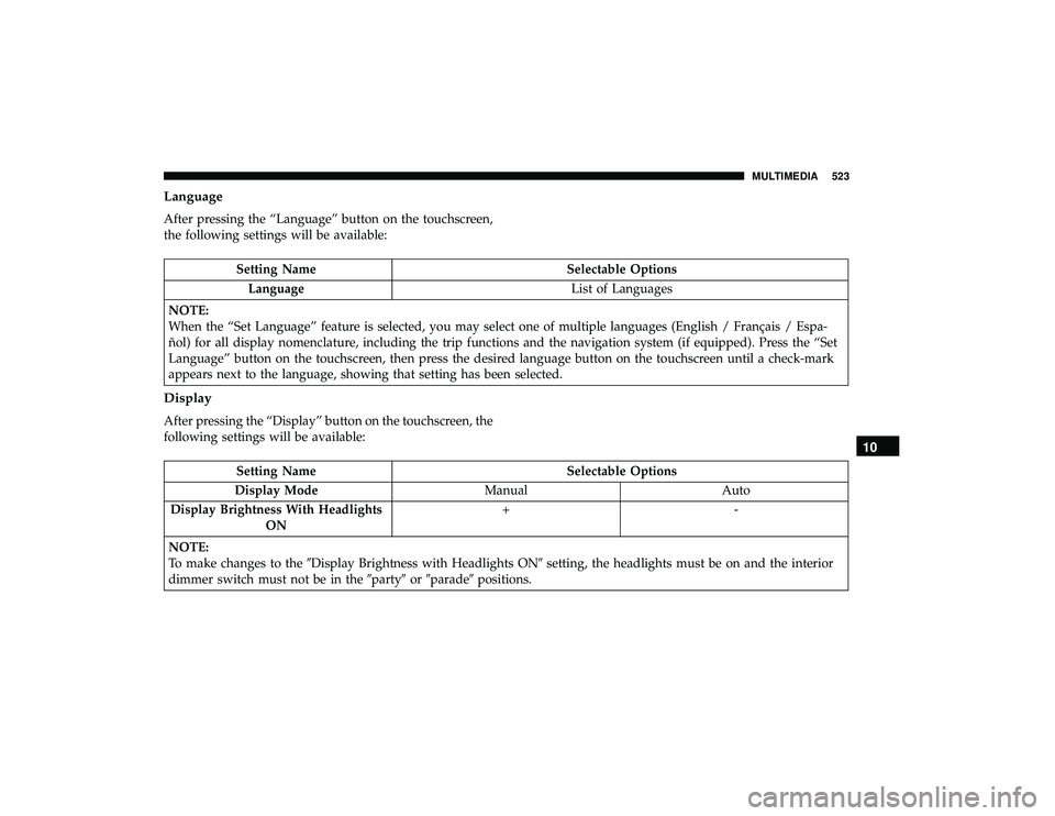 CHRYSLER PACIFICA HYBRID 2019  Owners Manual Language
After pressing the “Language” button on the touchscreen,
the following settings will be available:
Setting NameSelectable Options
Language List of Languages
NOTE:
When the “Set Language