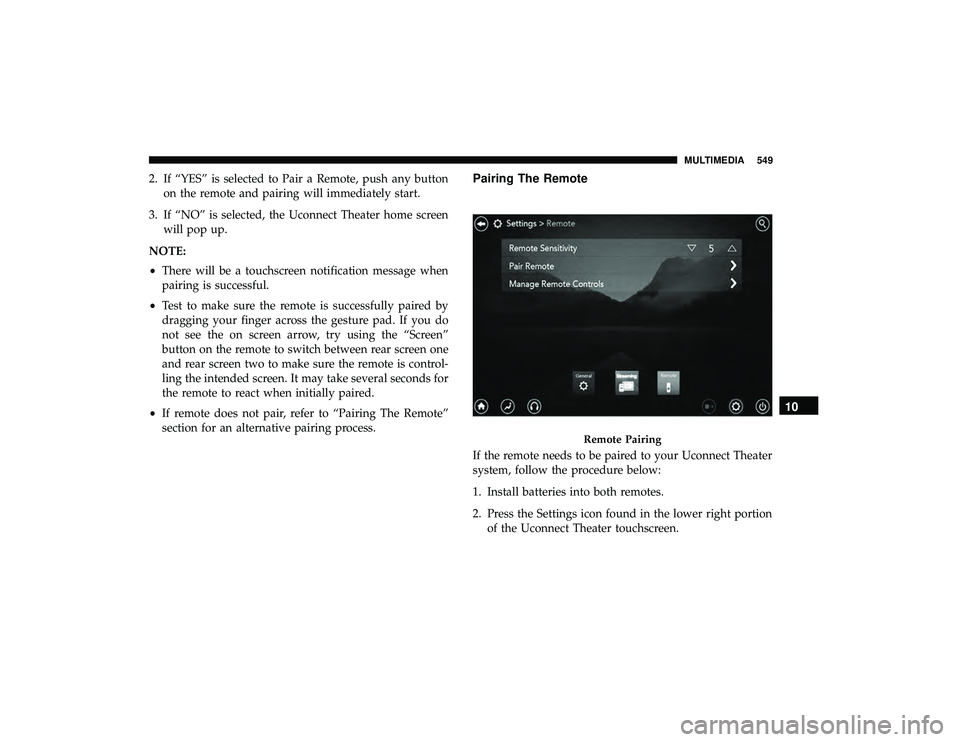 CHRYSLER PACIFICA HYBRID 2019  Owners Manual 2. If “YES” is selected to Pair a Remote, push any buttonon the remote and pairing will immediately start.
3. If “NO” is selected, the Uconnect Theater home screen will pop up.
NOTE:
• There