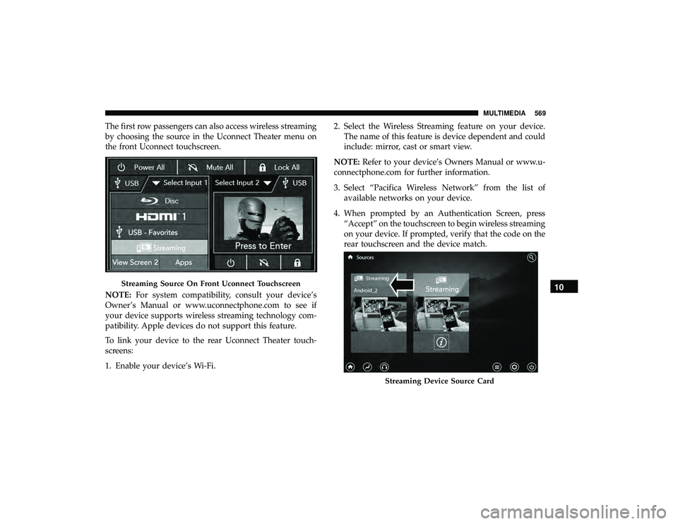 CHRYSLER PACIFICA HYBRID 2019  Owners Manual The first row passengers can also access wireless streaming
by choosing the source in the Uconnect Theater menu on
the front Uconnect touchscreen.
NOTE:For system compatibility, consult your device’