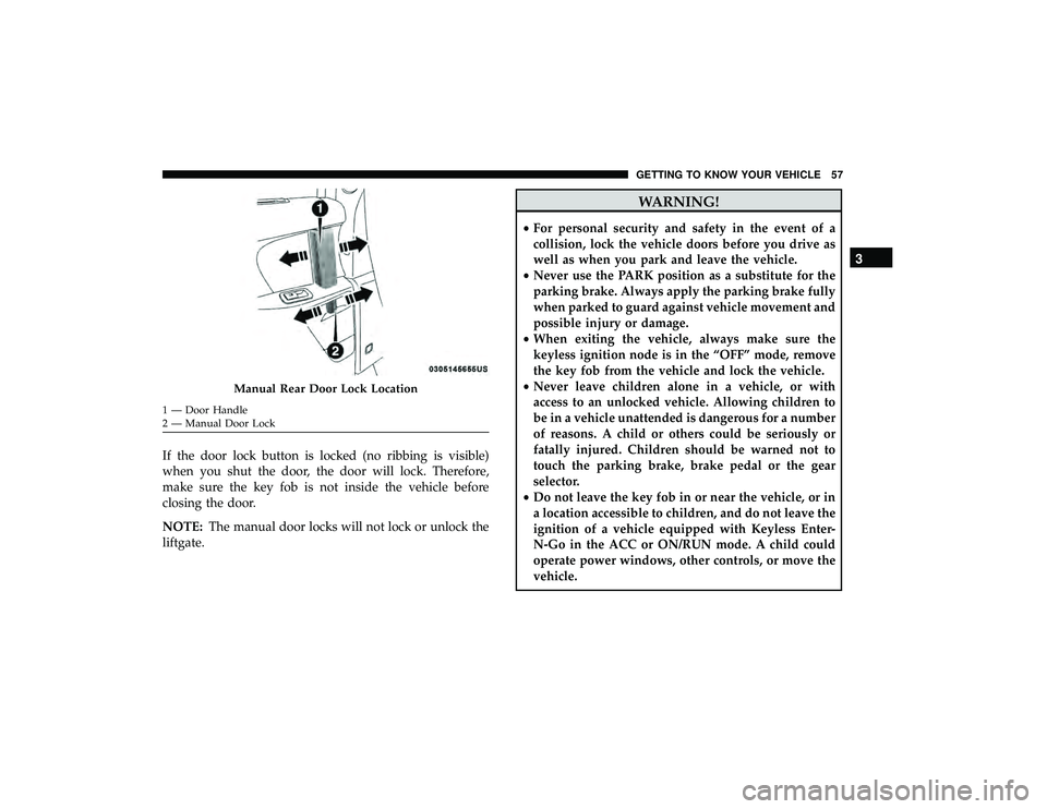 CHRYSLER PACIFICA HYBRID 2019 Workshop Manual If the door lock button is locked (no ribbing is visible)
when you shut the door, the door will lock. Therefore,
make sure the key fob is not inside the vehicle before
closing the door.
NOTE:The manua