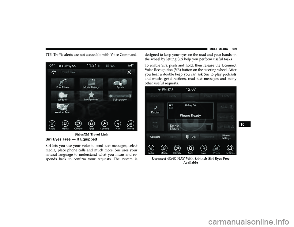 CHRYSLER PACIFICA HYBRID 2019  Owners Manual TIP:Traffic alerts are not accessible with Voice Command.
Siri Eyes Free — If Equipped
Siri lets you use your voice to send text messages, select
media, place phone calls and much more. Siri uses yo