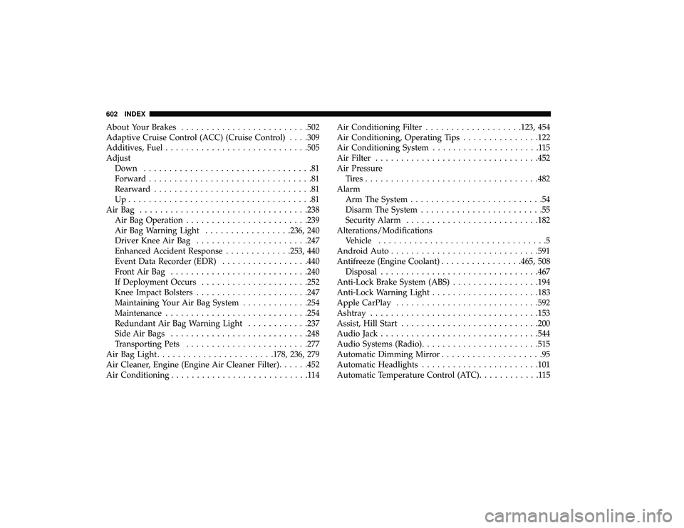 CHRYSLER PACIFICA HYBRID 2019  Owners Manual About Your Brakes........................ .502
Adaptive Cruise Control (ACC) (Cruise Control) . . . .309
Additives, Fuel ........................... .505
Adjust Down .................................8