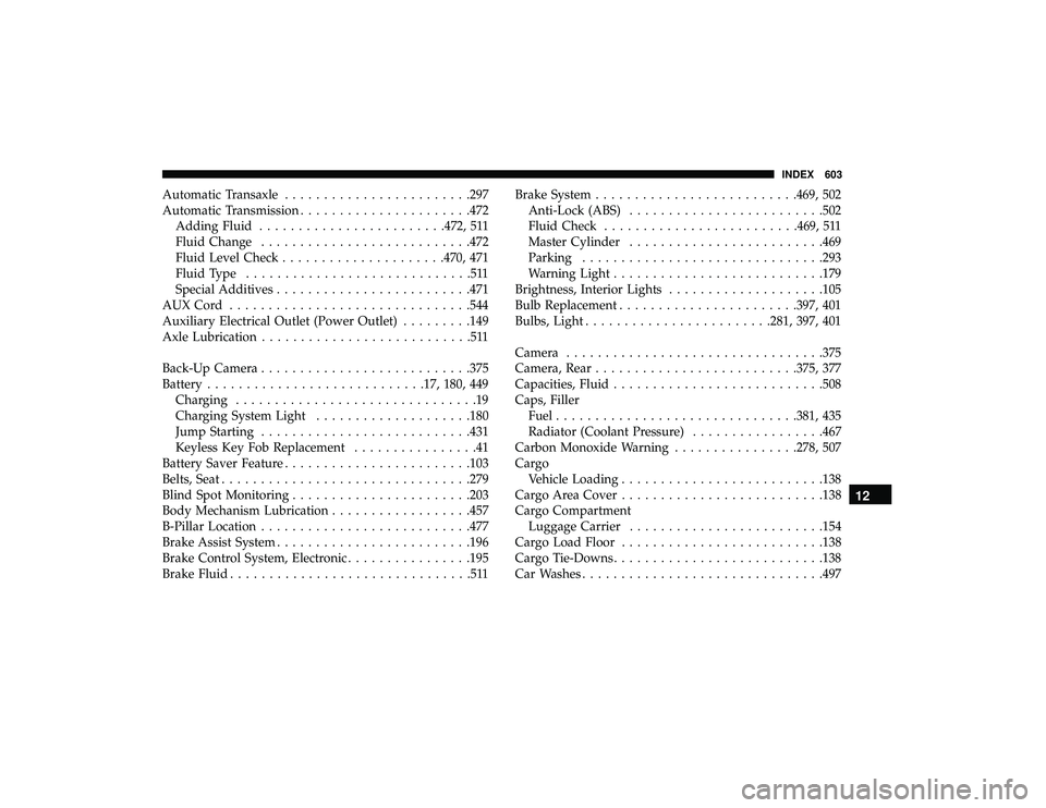 CHRYSLER PACIFICA HYBRID 2019  Owners Manual Automatic Transaxle....................... .297
Automatic Transmission ..................... .472
Adding Fluid ....................... .472, 511
Fluid Change .......................... .472
Fluid Leve