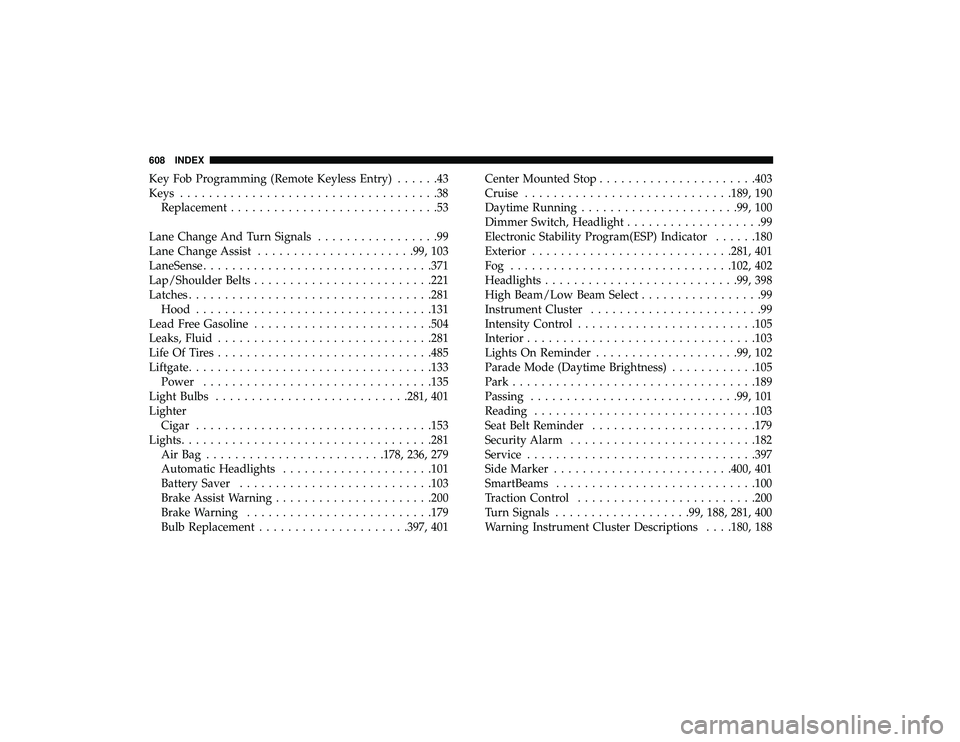 CHRYSLER PACIFICA HYBRID 2019  Owners Manual Key Fob Programming (Remote Keyless Entry)......43
Keys ....................................38
Replacement .............................53
Lane Change And Turn Signals .................99
Lane Change 