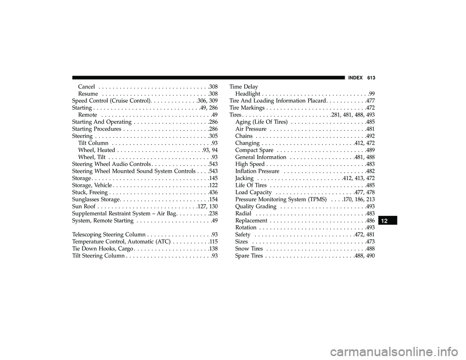 CHRYSLER PACIFICA HYBRID 2019  Owners Manual Cancel............................... .308
Resume .............................. .308
Speed Control (Cruise Control) ..............306, 309
Starting .............................. .49, 286
Remote ....