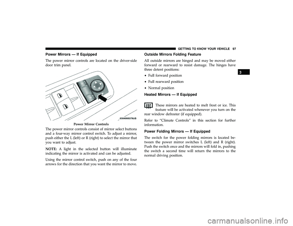 CHRYSLER PACIFICA HYBRID 2019  Owners Manual Power Mirrors — If Equipped
The power mirror controls are located on the driver-side
door trim panel.
The power mirror controls consist of mirror select buttons
and a four-way mirror control switch.