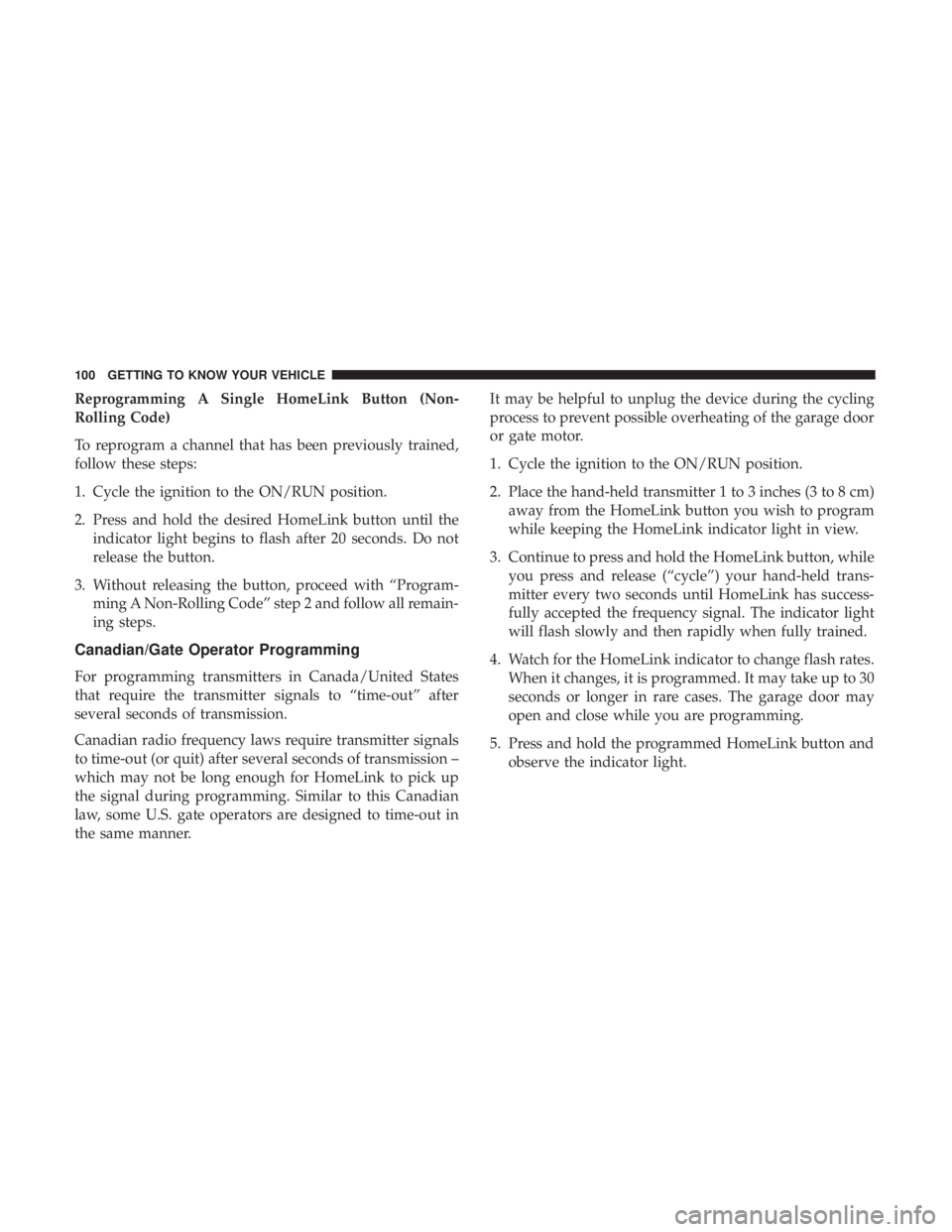 CHRYSLER 300 2018 Owners Manual Reprogramming A Single HomeLink Button (Non-
Rolling Code)
To reprogram a channel that has been previously trained,
follow these steps:
1. Cycle the ignition to the ON/RUN position.
2. Press and hold CHRYSLER 300 2018 Owners Manual Reprogramming A Single HomeLink Button (Non-
Rolling Code)
To reprogram a channel that has been previously trained,
follow these steps:
1. Cycle the ignition to the ON/RUN position.
2. Press and hold