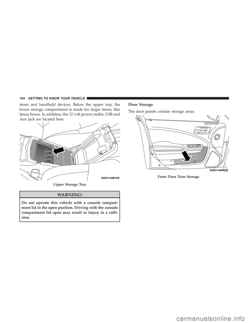 CHRYSLER 300 2018 Owners Manual items and handheld devices. Below the upper tray, the
lower storage compartment is made for larger items, like
tissue boxes. In addition, the 12 volt power outlet, USB and
Aux jack are located here.
W CHRYSLER 300 2018 Owners Manual items and handheld devices. Below the upper tray, the
lower storage compartment is made for larger items, like
tissue boxes. In addition, the 12 volt power outlet, USB and
Aux jack are located here.
W