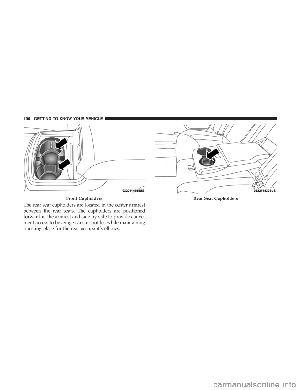 CHRYSLER 300 2018 Owners Manual The rear seat cupholders are located in the center armrest
between the rear seats. The cupholders are positioned
forward in the armrest and side-by-side to provide conve-
nient access to beverage cans CHRYSLER 300 2018 Owners Manual The rear seat cupholders are located in the center armrest
between the rear seats. The cupholders are positioned
forward in the armrest and side-by-side to provide conve-
nient access to beverage cans