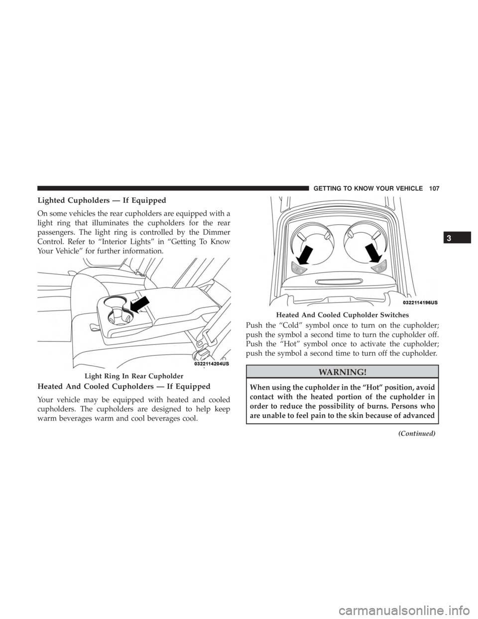 CHRYSLER 300 2018 Owners Manual Lighted Cupholders — If Equipped
On some vehicles the rear cupholders are equipped with a
light ring that illuminates the cupholders for the rear
passengers. The light ring is controlled by the Dimm CHRYSLER 300 2018 Owners Manual Lighted Cupholders — If Equipped
On some vehicles the rear cupholders are equipped with a
light ring that illuminates the cupholders for the rear
passengers. The light ring is controlled by the Dimm