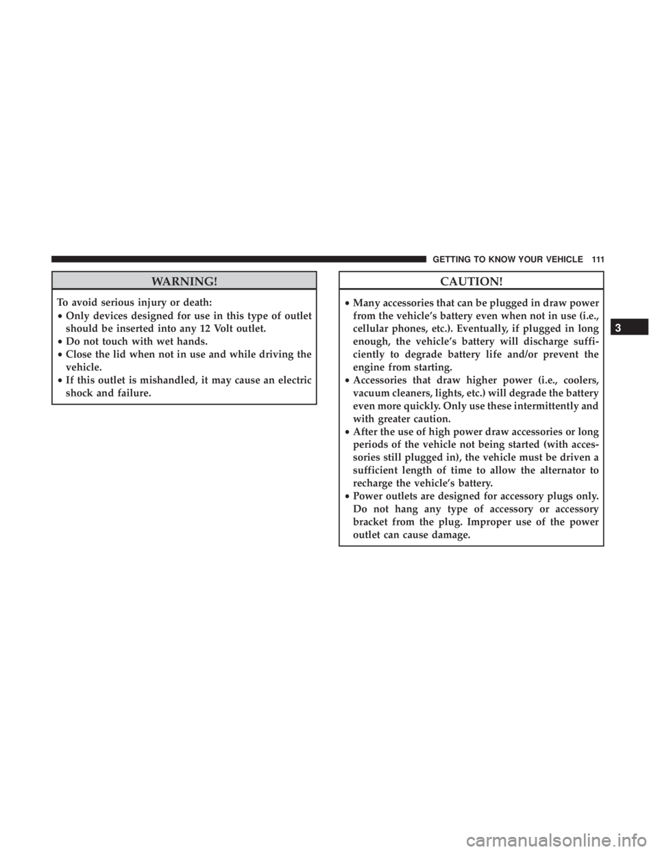 CHRYSLER 300 2018  Owners Manual WARNING!
To avoid serious injury or death:
•Only devices designed for use in this type of outlet
should be inserted into any 12 Volt outlet.
• Do not touch with wet hands.
• Close the lid when n