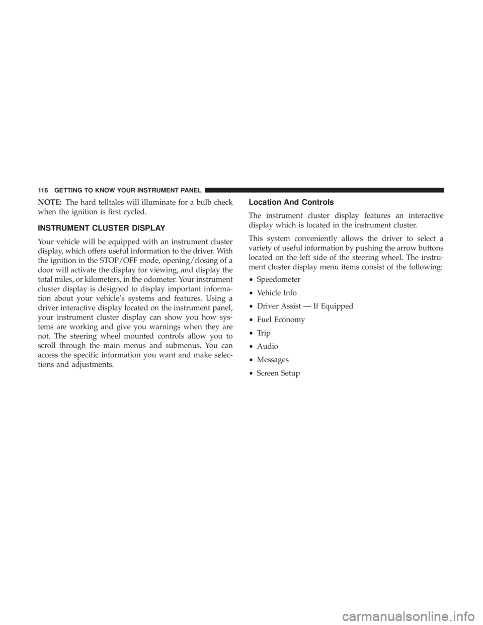 CHRYSLER 300 2018  Owners Manual NOTE:The hard telltales will illuminate for a bulb check
when the ignition is first cycled.
INSTRUMENT CLUSTER DISPLAY
Your vehicle will be equipped with an instrument cluster
display, which offers us